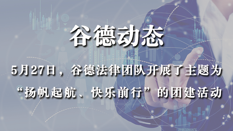 5月27日，谷德法律团队开展了主题为“扬帆起航、快乐前行”的团建活动