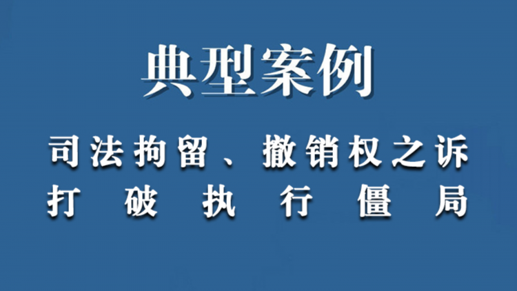 典型案例：司法拘留、撤销权之诉打破执行僵局