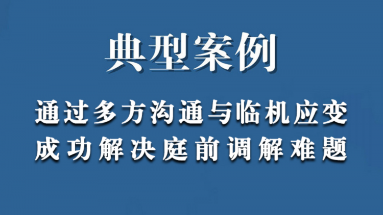 通过多方沟通与临机应变成功解决庭前调解难题