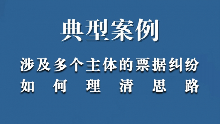 典型案例：涉及多个主体的票据纠纷案件，理清思路，确定策略，维护了当事人合法权益