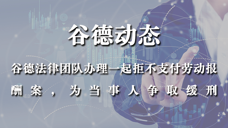 谷德法律团队办理一起拒不支付劳动报酬案，为当事人争取缓刑