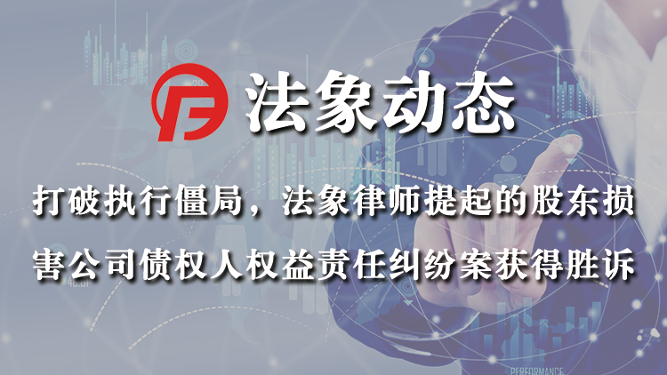 打破执行僵局，法象律师提起的股东损害公司债权人权益责任纠纷案获得胜诉